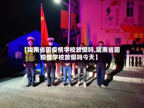 【陇南省因疫情学校放假吗,陇南省因疫情学校放假吗今天】-第1张图片