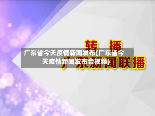 广东省今天疫情新闻发布(广东省今天疫情新闻发布会视频)-第2张图片