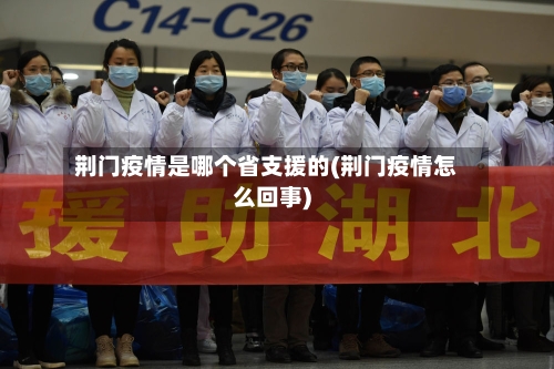 荆门疫情是哪个省支援的(荆门疫情怎么回事)-第3张图片