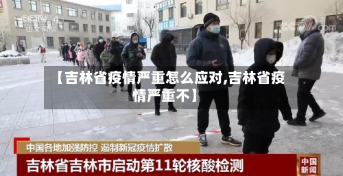 【吉林省疫情严重怎么应对,吉林省疫情严重不】-第1张图片