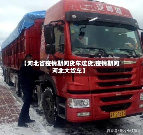 【河北省疫情期间货车送货,疫情期间河北大货车】-第1张图片