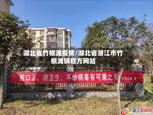 湖北省竹根滩疫情/湖北省潜江市竹根滩镇官方网站-第1张图片