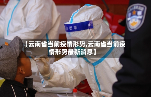【云南省当前疫情形势,云南省当前疫情形势最新消息】-第3张图片