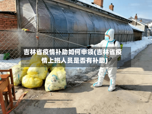 吉林省疫情补助如何申领(吉林省疫情上班人员是否有补助)-第1张图片