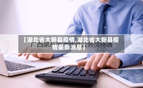 【湖北省大新县疫情,湖北省大新县疫情最新消息】-第3张图片