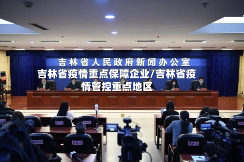 吉林省疫情重点保障企业/吉林省疫情管控重点地区-第3张图片