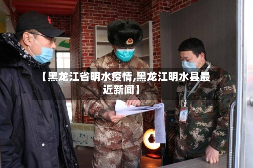 【黑龙江省明水疫情,黑龙江明水县最近新闻】-第2张图片