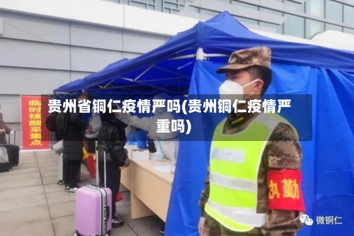 贵州省铜仁疫情严吗(贵州铜仁疫情严重吗)-第1张图片