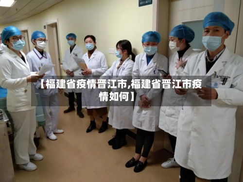【福建省疫情晋江市,福建省晋江市疫情如何】-第2张图片