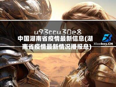 中国湖南省疫情最新信息(湖南省疫情最新情况播报息)-第3张图片