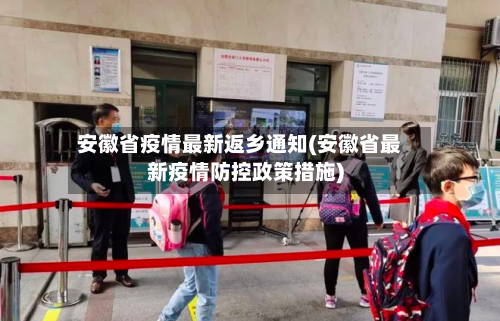 安徽省疫情最新返乡通知(安徽省最新疫情防控政策措施)-第2张图片