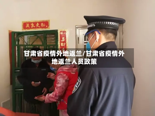 甘肃省疫情外地返兰/甘肃省疫情外地返兰人员政策-第1张图片