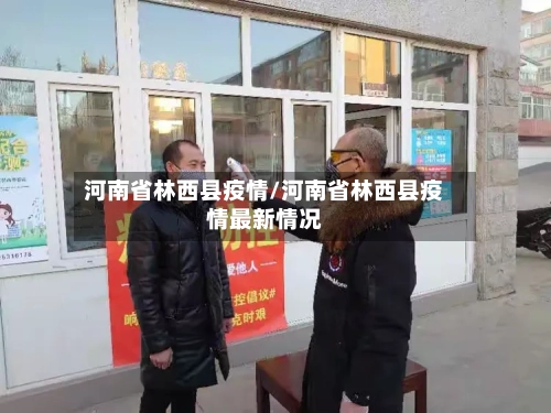 河南省林西县疫情/河南省林西县疫情最新情况-第2张图片