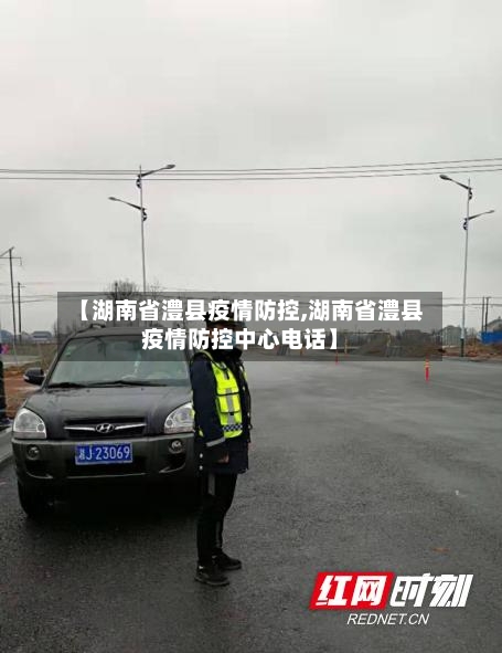【湖南省澧县疫情防控,湖南省澧县疫情防控中心电话】-第2张图片