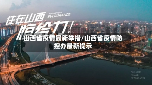 山西省疫情最新举措/山西省疫情防控办最新提示-第2张图片