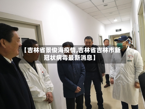 【吉林省景俊海疫情,吉林省吉林市新冠状病毒最新消息】-第2张图片