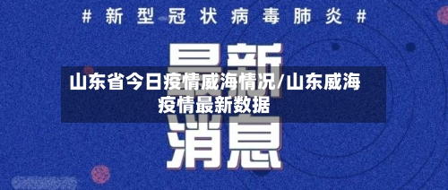 山东省今日疫情威海情况/山东威海疫情最新数据-第1张图片