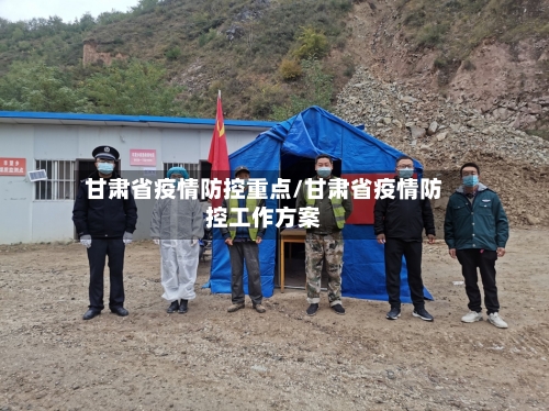 甘肃省疫情防控重点/甘肃省疫情防控工作方案-第1张图片