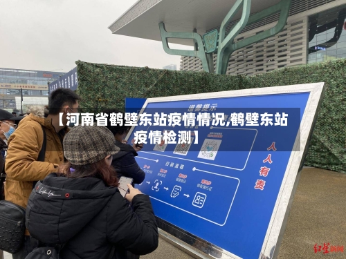 【河南省鹤壁东站疫情情况,鹤壁东站疫情检测】-第2张图片
