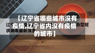 【辽宁省哪些城市没有疫情,辽宁省内没有疫情的城市】-第1张图片