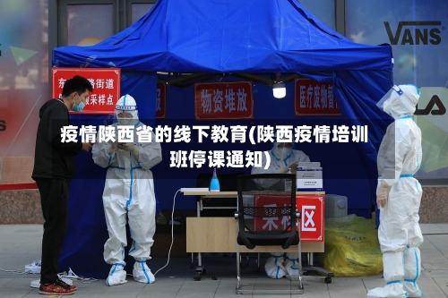 疫情陕西省的线下教育(陕西疫情培训班停课通知)-第3张图片