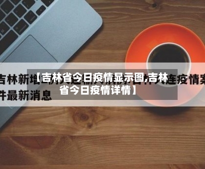 【吉林省今日疫情显示图,吉林省今日疫情详情】-第1张图片