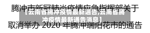 【云南省腾冲疫情最新通告,云南省腾冲疫情最新通告消息】-第2张图片