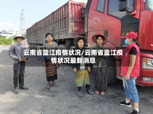 云南省盈江疫情状况/云南省盈江疫情状况最新消息-第1张图片