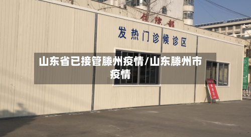 山东省已接管滕州疫情/山东滕州市疫情-第3张图片