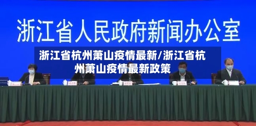 浙江省杭州萧山疫情最新/浙江省杭州萧山疫情最新政策-第1张图片