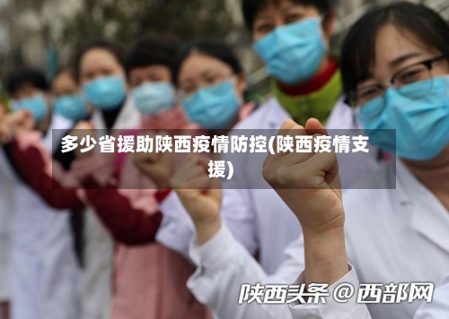 多少省援助陕西疫情防控(陕西疫情支援)-第3张图片
