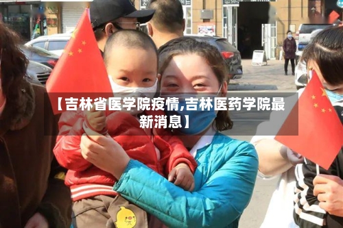 【吉林省医学院疫情,吉林医药学院最新消息】-第3张图片