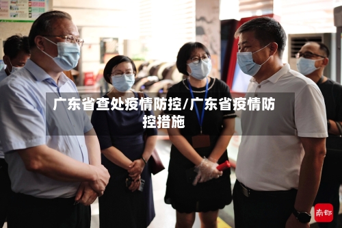 广东省查处疫情防控/广东省疫情防控措施-第2张图片