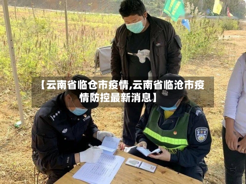 【云南省临仓市疫情,云南省临沧市疫情防控最新消息】-第3张图片