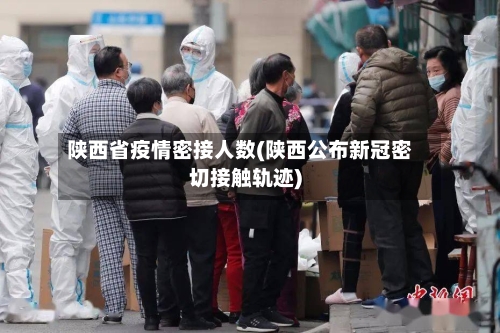 陕西省疫情密接人数(陕西公布新冠密切接触轨迹)-第1张图片