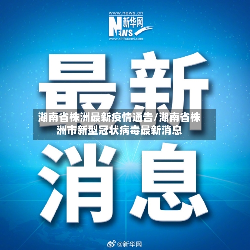 湖南省株洲最新疫情通告/湖南省株洲市新型冠状病毒最新消息-第1张图片
