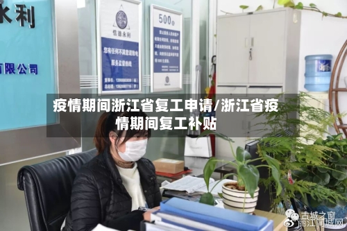 疫情期间浙江省复工申请/浙江省疫情期间复工补贴-第2张图片