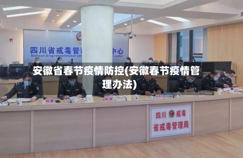 安徽省春节疫情防控(安徽春节疫情管理办法)-第1张图片