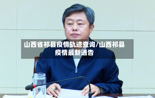 山西省祁县疫情轨迹查询/山西祁县疫情最新通告-第1张图片