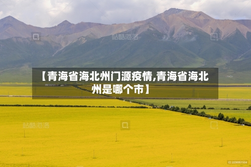 【青海省海北州门源疫情,青海省海北州是哪个市】-第3张图片