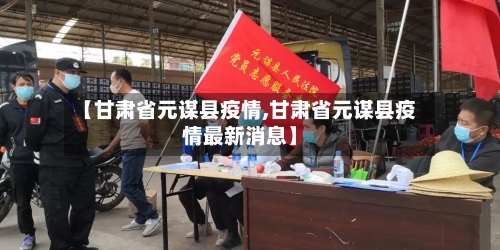 【甘肃省元谋县疫情,甘肃省元谋县疫情最新消息】-第2张图片