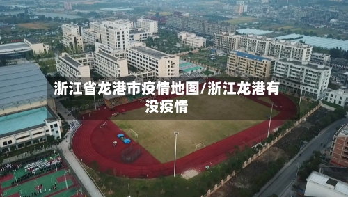 浙江省龙港市疫情地图/浙江龙港有没疫情-第2张图片