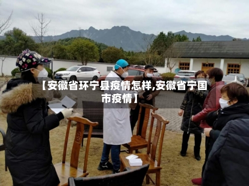 【安徽省环宁县疫情怎样,安徽省宁国市疫情】-第1张图片