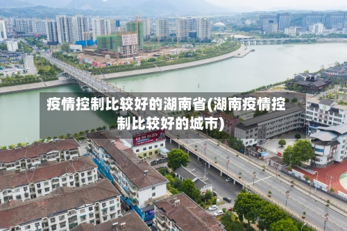 疫情控制比较好的湖南省(湖南疫情控制比较好的城市)-第2张图片