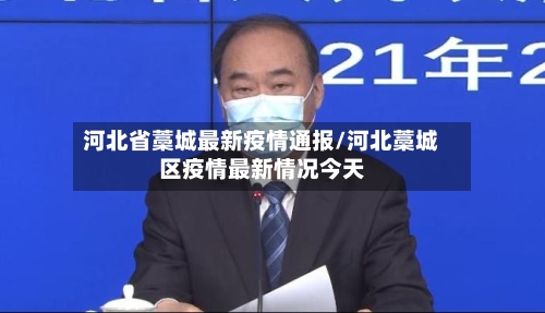 河北省藁城最新疫情通报/河北藁城区疫情最新情况今天-第3张图片