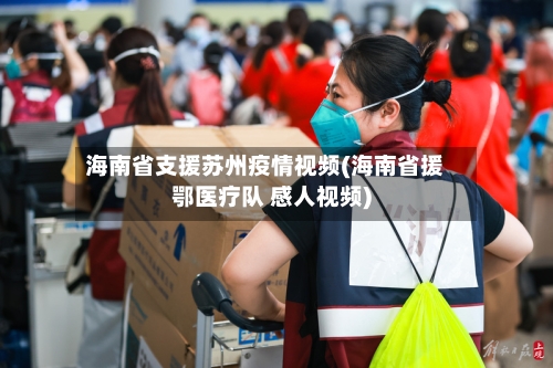 海南省支援苏州疫情视频(海南省援鄂医疗队 感人视频)-第3张图片