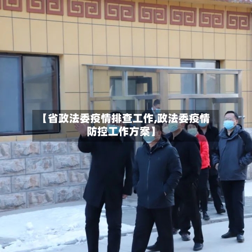 【省政法委疫情排查工作,政法委疫情防控工作方案】-第2张图片