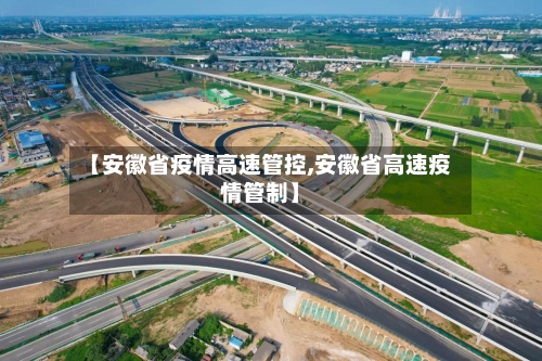 【安徽省疫情高速管控,安徽省高速疫情管制】-第2张图片