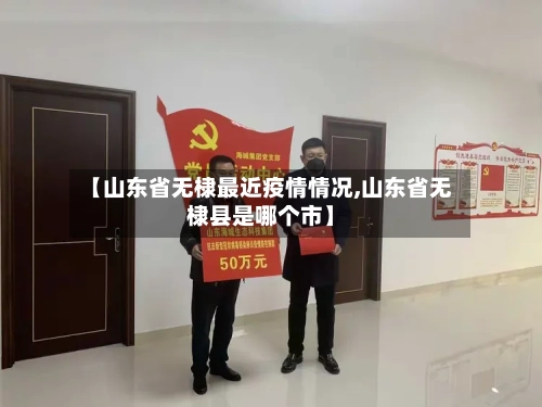 【山东省无棣最近疫情情况,山东省无棣县是哪个市】-第2张图片